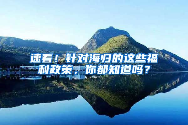 速看！针对海归的这些福利政策，你都知道吗？