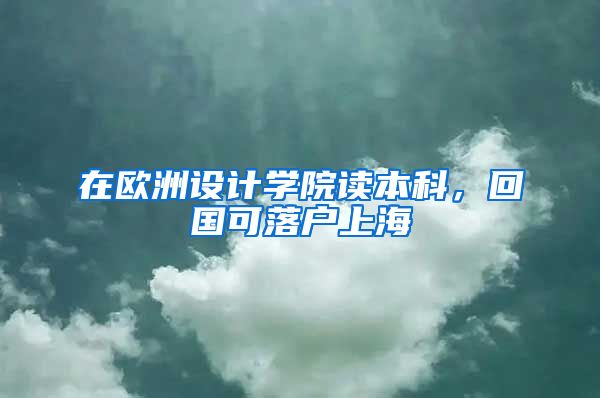 在欧洲设计学院读本科，回国可落户上海