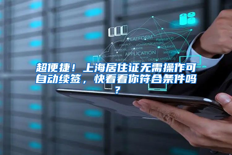 超便捷！上海居住证无需操作可自动续签，快看看你符合条件吗？