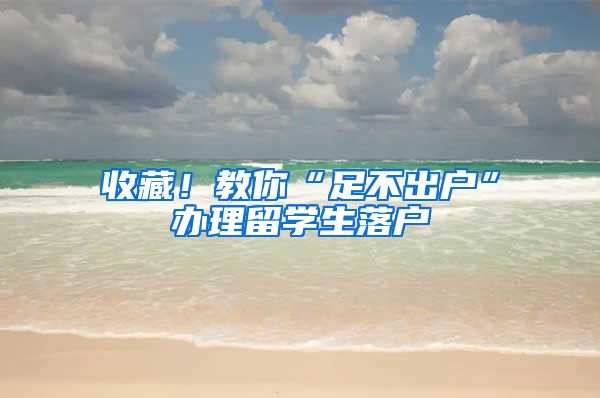 收藏！教你“足不出户”办理留学生落户