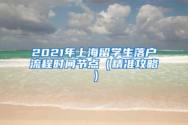 2021年上海留学生落户流程时间节点（精准攻略）