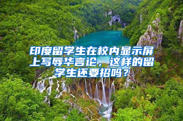印度留学生在校内显示屏上写辱华言论，这样的留学生还要招吗？