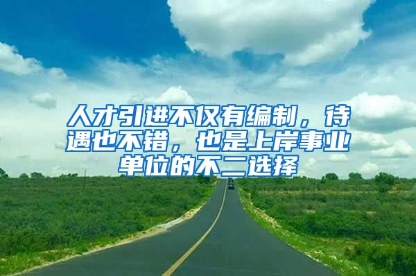 人才引进不仅有编制，待遇也不错，也是上岸事业单位的不二选择