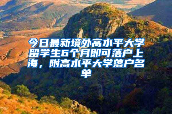 今日最新境外高水平大学留学生6个月即可落户上海，附高水平大学落户名单