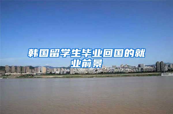 韩国留学生毕业回国的就业前景