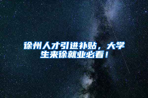 徐州人才引进补贴，大学生来徐就业必看！