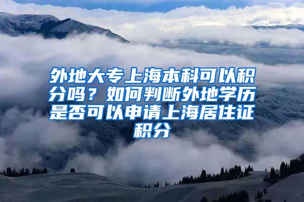 外地大专上海本科可以积分吗？如何判断外地学历是否可以申请上海居住证积分