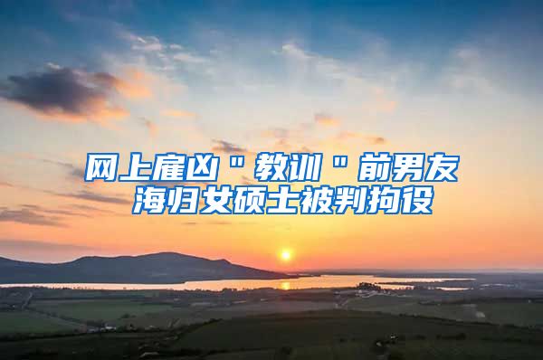 网上雇凶＂教训＂前男友 海归女硕士被判拘役