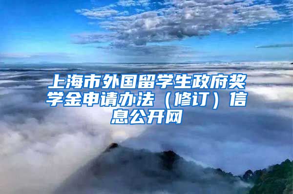 上海市外国留学生政府奖学金申请办法（修订）信息公开网