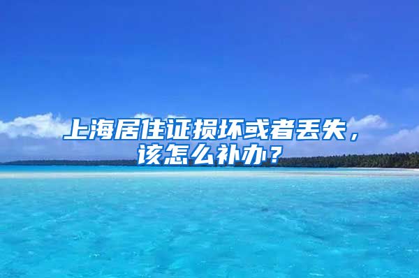上海居住证损坏或者丢失，该怎么补办？