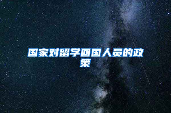 国家对留学回国人员的政策
