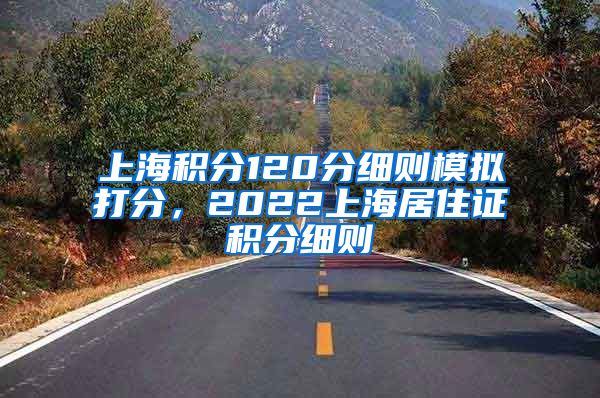上海积分120分细则模拟打分，2022上海居住证积分细则