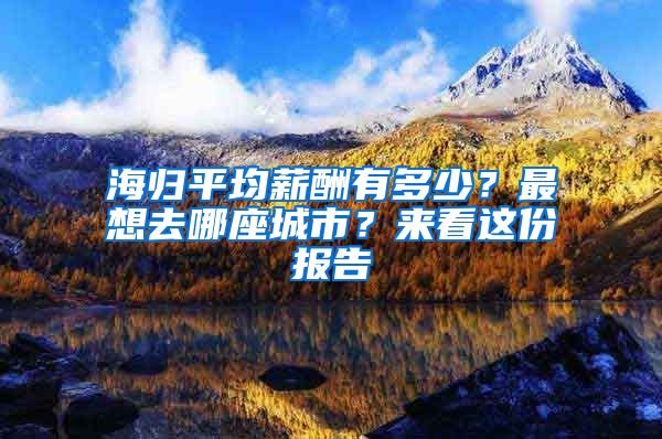 海归平均薪酬有多少？最想去哪座城市？来看这份报告