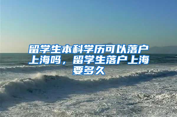 留学生本科学历可以落户上海吗，留学生落户上海要多久