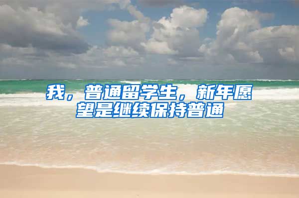 我，普通留学生，新年愿望是继续保持普通