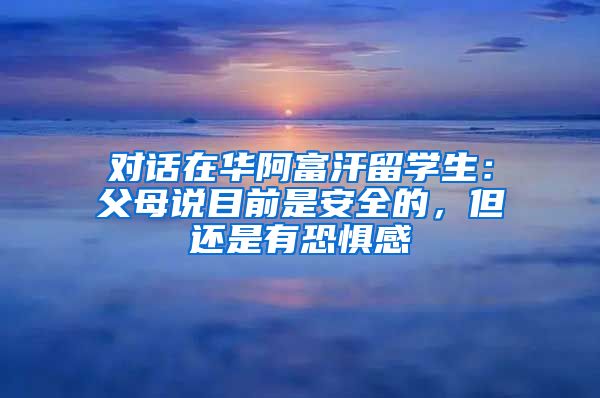对话在华阿富汗留学生：父母说目前是安全的，但还是有恐惧感