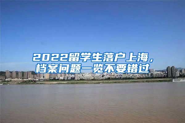 2022留学生落户上海，档案问题一览不要错过