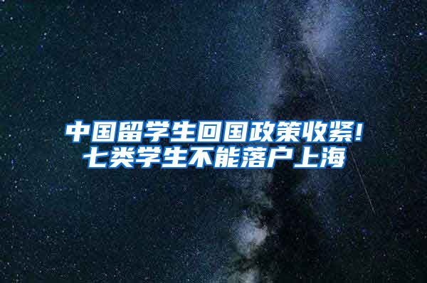 中国留学生回国政策收紧!七类学生不能落户上海