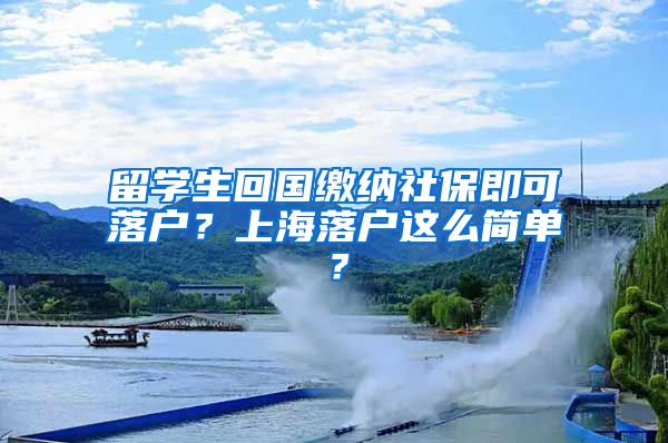 留学生回国缴纳社保即可落户？上海落户这么简单？