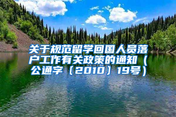关于规范留学回国人员落户工作有关政策的通知（公通字﹝2010﹞19号）