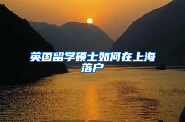 英国留学硕士如何在上海落户