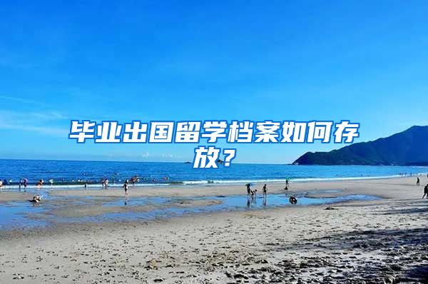 毕业出国留学档案如何存放？