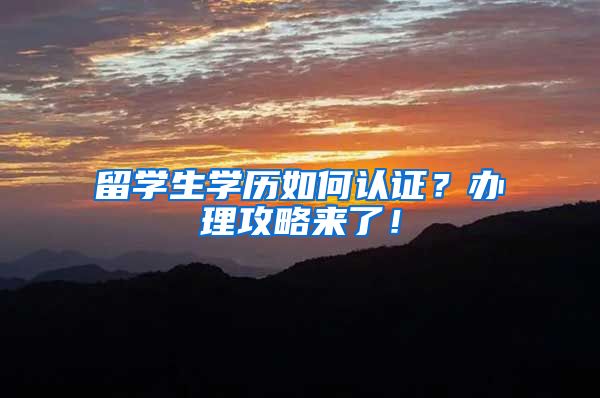 留学生学历如何认证？办理攻略来了！