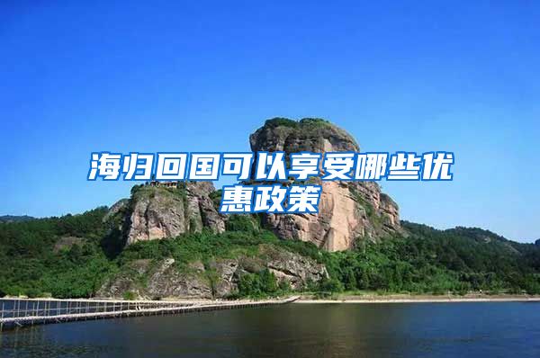 海归回国可以享受哪些优惠政策