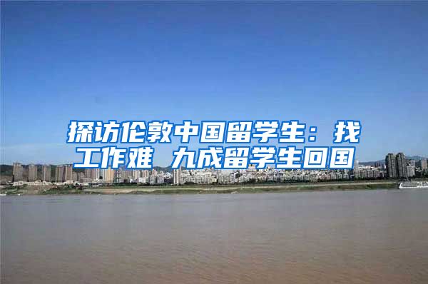 探访伦敦中国留学生：找工作难 九成留学生回国
