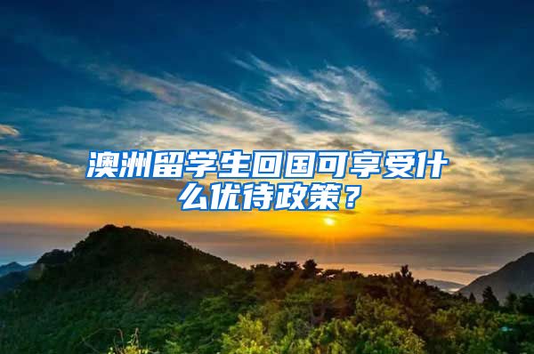 澳洲留学生回国可享受什么优待政策？