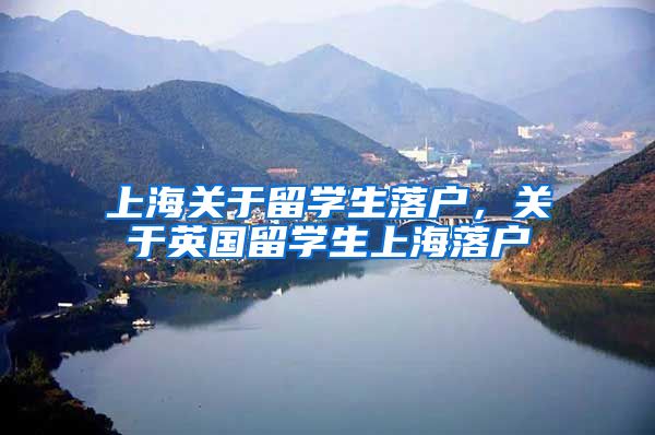 上海关于留学生落户，关于英国留学生上海落户