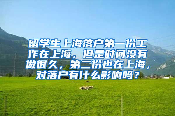 留学生上海落户第一份工作在上海，但是时间没有做很久，第二份也在上海，对落户有什么影响吗？