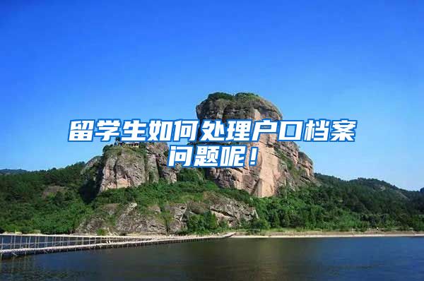 留学生如何处理户口档案问题呢！