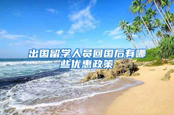 出国留学人员回国后有哪些优惠政策