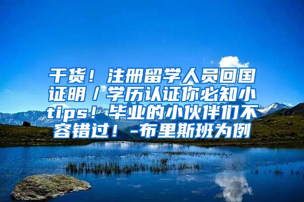 干货！注册留学人员回国证明／学历认证你必知小tips！毕业的小伙伴们不容错过！-布里斯班为例