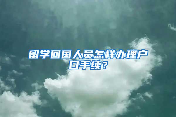 留学回国人员怎样办理户口手续？