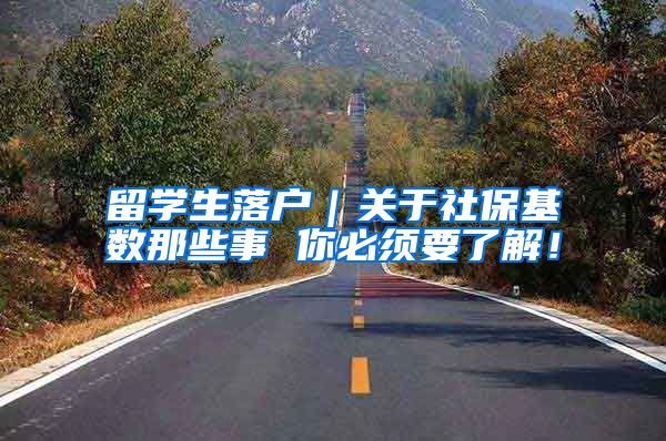 留学生落户｜关于社保基数那些事 你必须要了解！