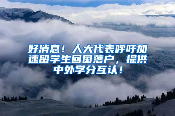 好消息！人大代表呼吁加速留学生回国落户，提供中外学分互认！