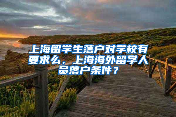 上海留学生落户对学校有要求么，上海海外留学人员落户条件？