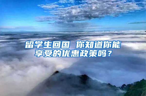 留学生回国 你知道你能享受的优惠政策吗？