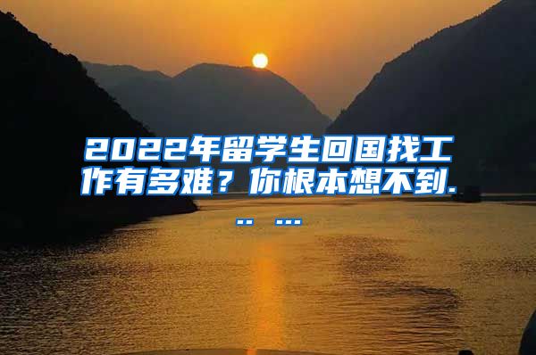 2022年留学生回国找工作有多难？你根本想不到... ...