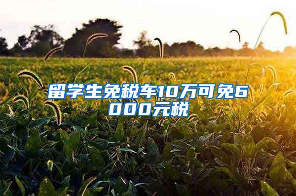 留学生免税车10万可免6000元税