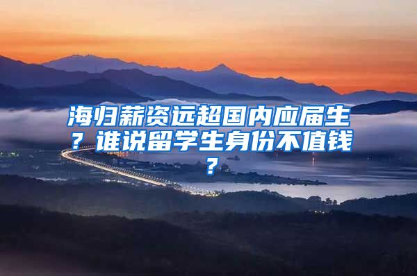 海归薪资远超国内应届生？谁说留学生身份不值钱？