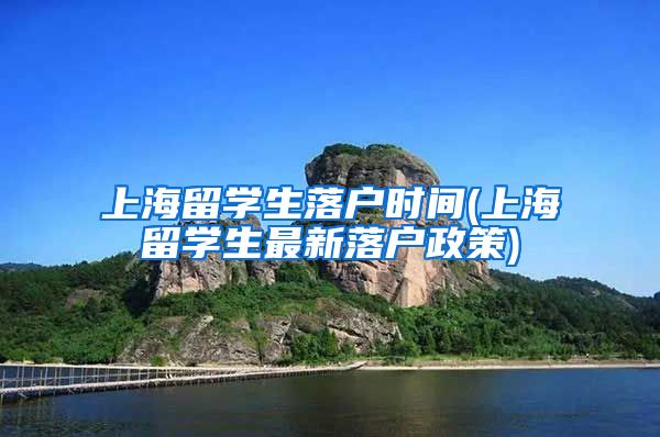 上海留学生落户时间(上海留学生最新落户政策)