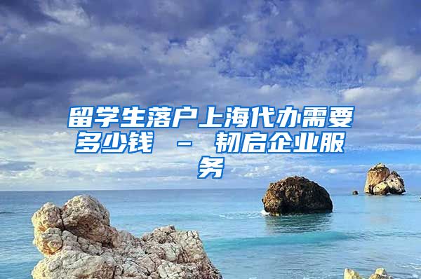 留学生落户上海代办需要多少钱 – 韧启企业服务
