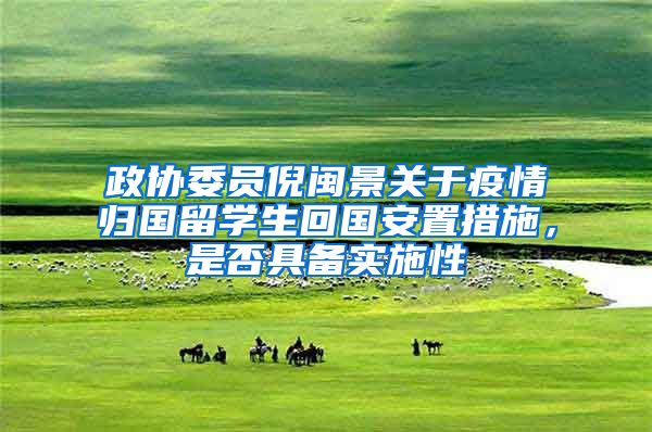 政协委员倪闽景关于疫情归国留学生回国安置措施，是否具备实施性