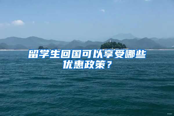 留学生回国可以享受哪些优惠政策？