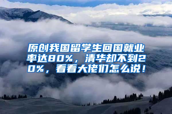 原创我国留学生回国就业率达80%，清华却不到20%，看看大佬们怎么说！