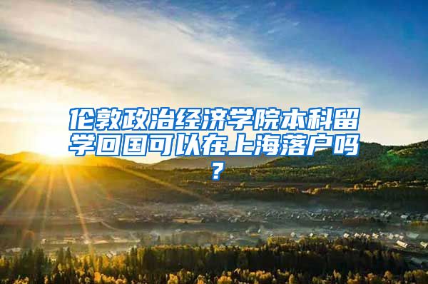 伦敦政治经济学院本科留学回国可以在上海落户吗？