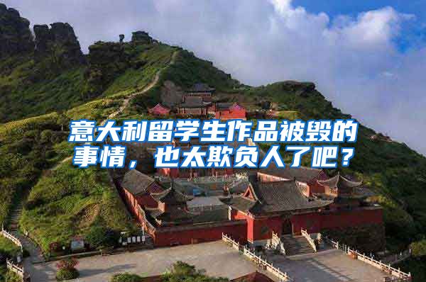 意大利留学生作品被毁的事情，也太欺负人了吧？